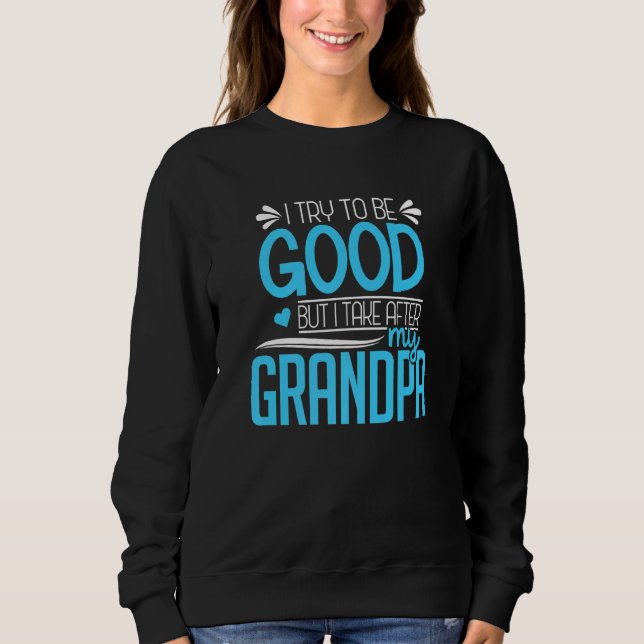 I Try To Be Good But I Take After My Grandpa Famil Sweatshirt (Front)
