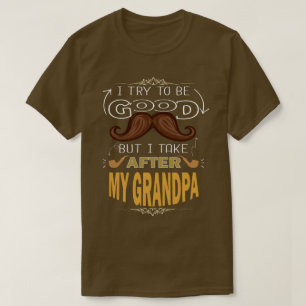 I TRY TO BE GOOD BUT I TAKE AFTER MY GRANDPA, Gift T-Shirt