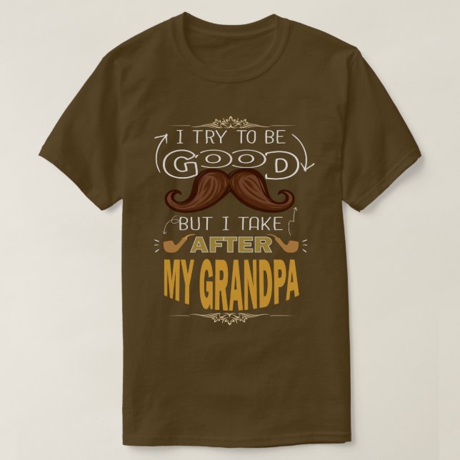 I TRY TO BE GOOD BUT I TAKE AFTER MY GRANDPA, Gift T-Shirt (Design Front)