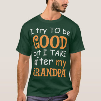 I Try To Be Good But I Take After My Grandpa  T-Shirt
