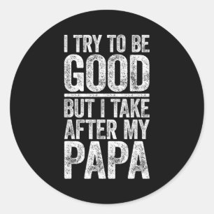 I Try To Be Good But I Take After My Papa Shirt Fu Classic Round Sticker