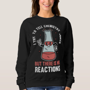 I Try To Tell Chemistry Jokes But There Is No Reac Sweatshirt