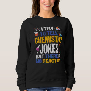 I Try To Tell Chemistry Jokes But There Is No Reac Sweatshirt