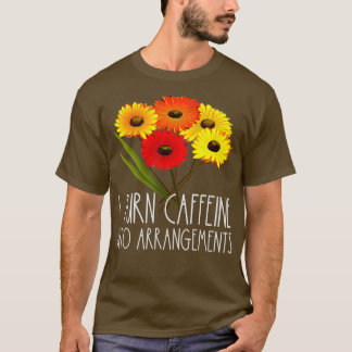 I Turn Caffeine Into Arrangements Florist Flower T-Shirt