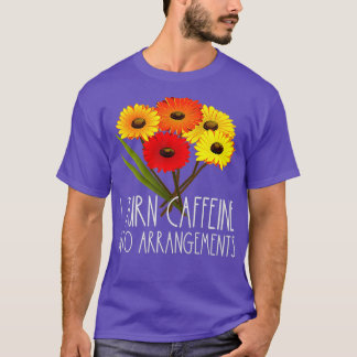I Turn Caffeine Into Arrangements Florist Flower T-Shirt