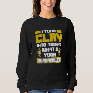 I Turn Clay Into Things Potter Pottery Art Sweatshirt