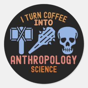 I Turn Coffee into Anthropology Science Classic Round Sticker