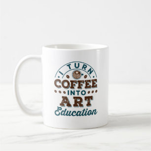 I Turn Coffee Into Art Education Art Teacher Mug