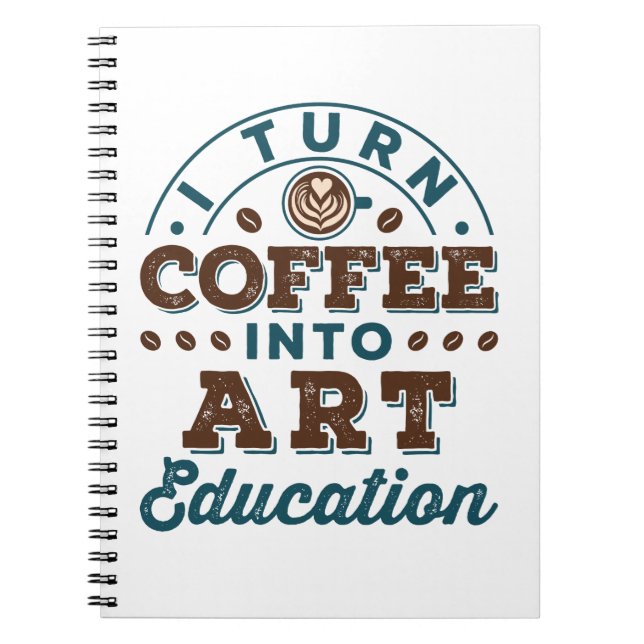 I Turn Coffee Into Art Education Art Teacher Notebook (Front)