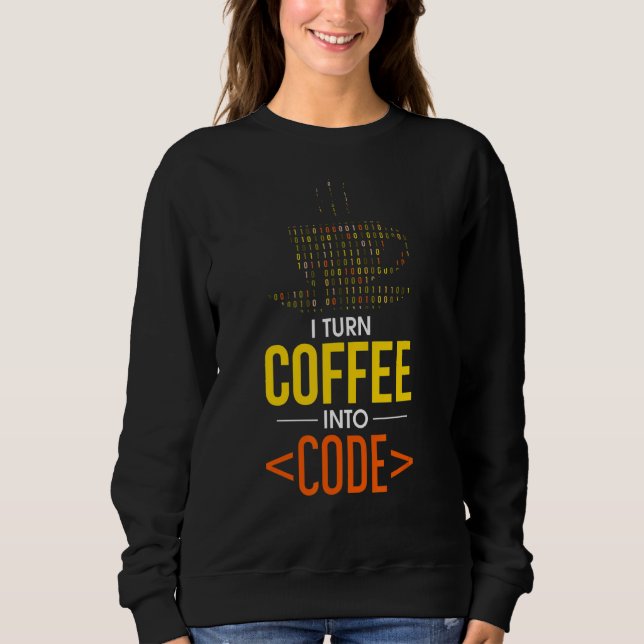I Turn Coffee Into Code Computer Geek Coder Progra Sweatshirt (Front)