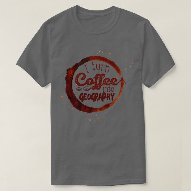 I turn coffee into Geography  T-Shirt (Design Front)