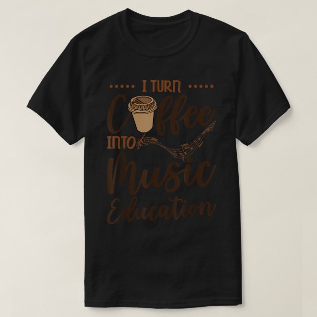 I Turn Coffee Into Music Education Caffeine Music  T-Shirt (Design Front)