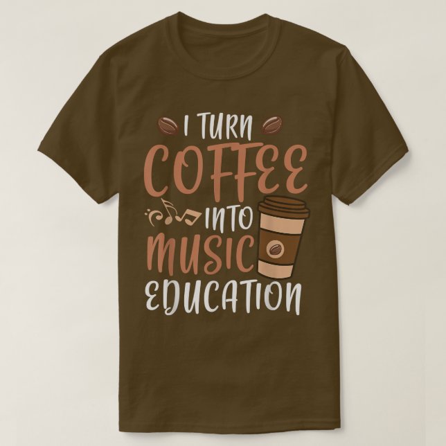 I Turn Coffee Into Music Education Music Teacher  T-Shirt (Design Front)