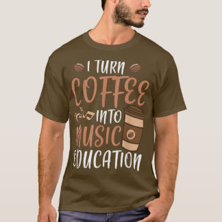 I Turn Coffee Into Music Education Music Teacher  T-Shirt