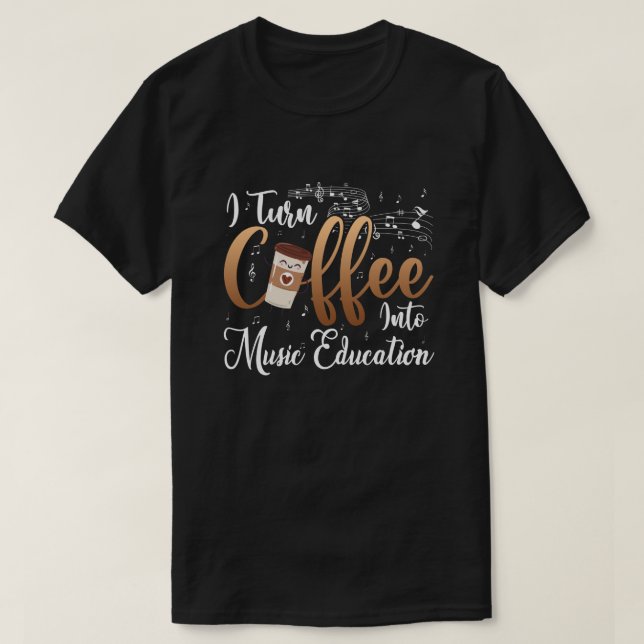 I Turn Coffee Into Music Education Music Teacher T-Shirt (Design Front)