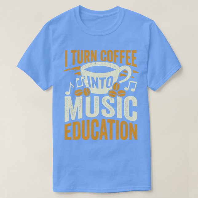 I Turn Coffee Into Music Education Teacher Gift  T-Shirt (Design Front)