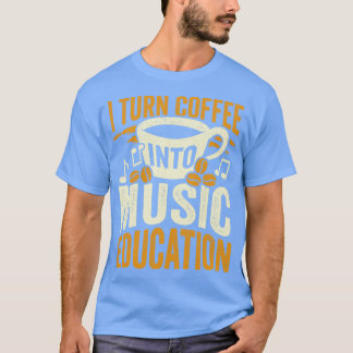 I Turn Coffee Into Music Education Teacher Gift T-Shirt