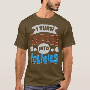 I Turn Coffee Into Policies Insurance Agent Gift  T-Shirt