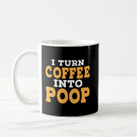 I Turn Coffee Into Poop Funny Coffee Saying