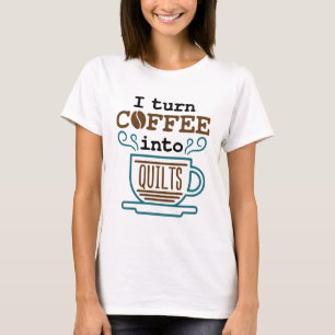 I Turn Coffee Into Quilts Funny Quilter T-Shirt