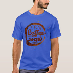 I turn coffee into Sign Language T-Shirt