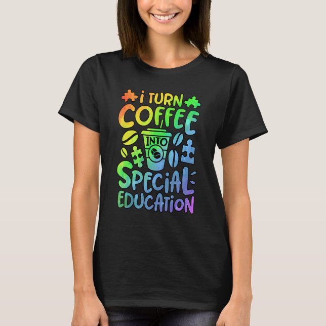 I Turn Coffee Into Special Education SPED Teacher  T-Shirt (Front)