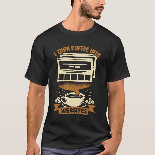 I Turn Coffee Into Websites Web Designer Gift T-Shirt (Front)