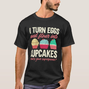 I Turn Eggs And Flour Into Cupcakes Baker Pastry C T-Shirt