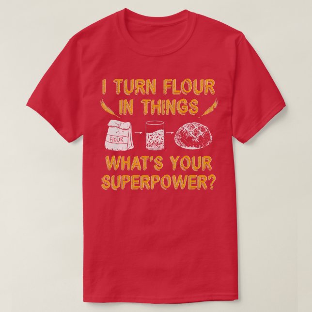 I Turn Flour In Things Bread Baking Baker Bakery  T-Shirt (Design Front)