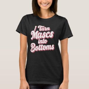 I Turn Mascs Into Bottoms T-Shirt