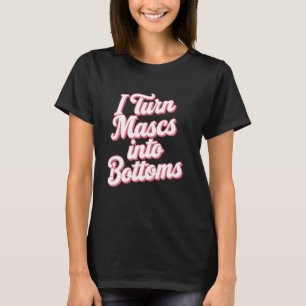 I Turn Mascs Into Bottoms T-Shirt