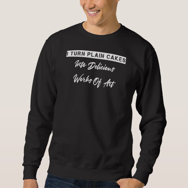 I Turn Plain Cakes Into Delicious  Sarcastic Sweatshirt (Front)