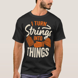 I Turn Strings Into Things Knitting Knitter Gift T-Shirt