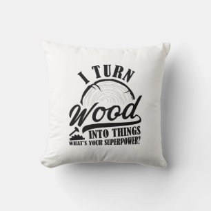 I Turn Wood Into Things Cushion