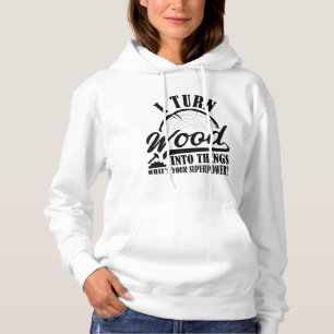 I Turn Wood Into Things Hoodie