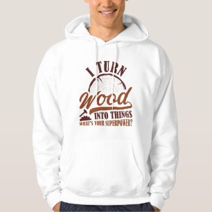 I Turn Wood Into Things Hoodie