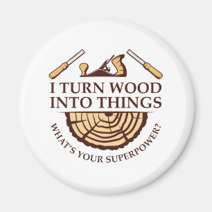 I Turn Wood Into Things Magnet