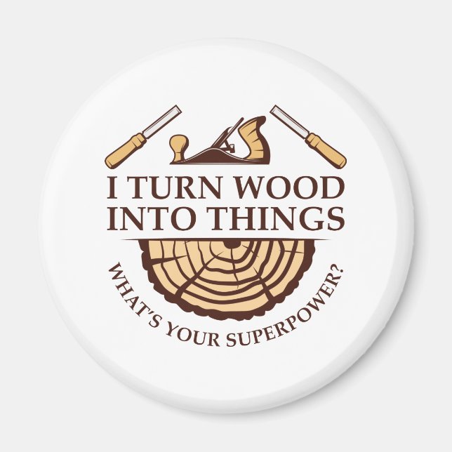 I Turn Wood Into Things Magnet (Front)
