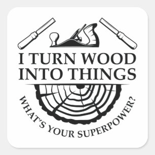 I Turn Wood Into Things Square Sticker