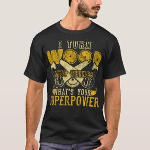I Turn Wood Into Things Superpower Woodworker anim T-Shirt