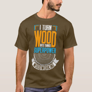 I Turn Wood Into Things  T-Shirt