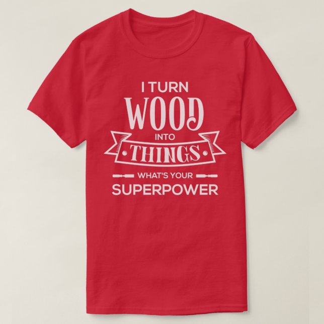 I Turn Wood Into Things Whats Your SuperPower  T-Shirt (Design Front)