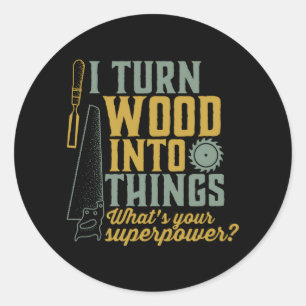 I Turn Wood Into Things Woodworker Carpenter Classic Round Sticker