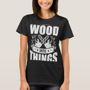 I Turn Wood Into Things Woodworking Woodworker T-Shirt