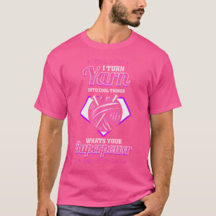 I Turn Yarn Into Cool Things - Funny Knitting T-Shirt