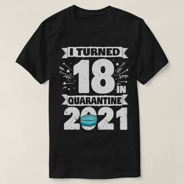 I Turned 18 In Quarantine 2021 18 Years Old 18th B T-Shirt (Design Front)
