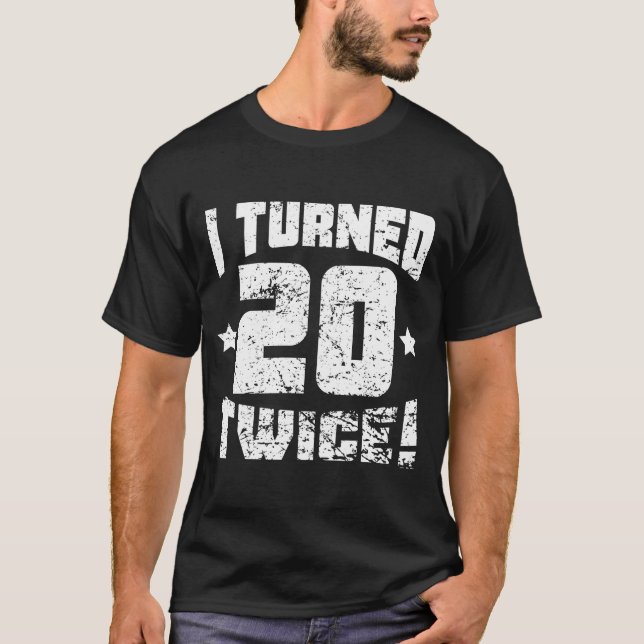 I Turned 20 Twice! 40th Birthday T-Shirt (Front)