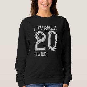 I Turned 20 Twice Sweatshirt