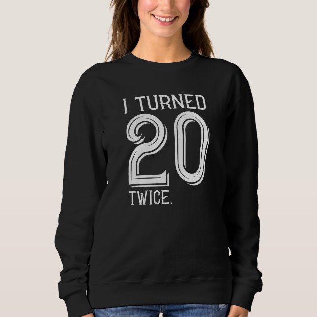 I Turned 20 Twice Sweatshirt (Front)