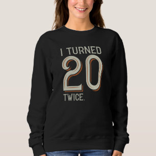 I Turned 20 Twice Sweatshirt